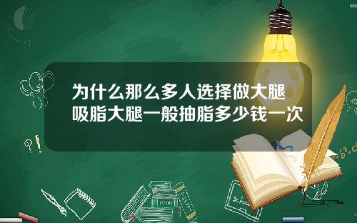 为什么那么多人选择做大腿吸脂大腿一般抽脂多少钱一次