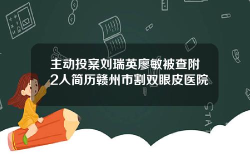 主动投案刘瑞英廖敏被查附2人简历赣州市割双眼皮医院