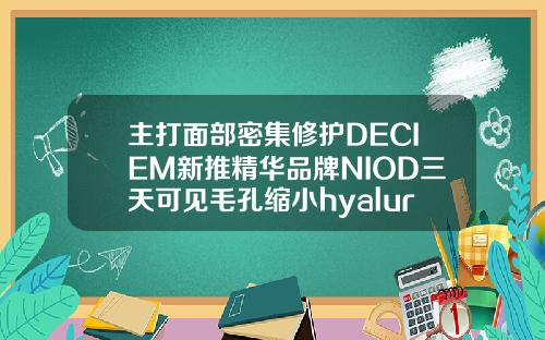主打面部密集修护DECIEM新推精华品牌NIOD三天可见毛孔缩小hyaluronic玻尿酸