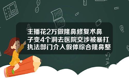 主播花2万做隆鼻修复术鼻子变4个洞去医院交涉被暴打执法部门介入假体综合隆鼻整形医院价格