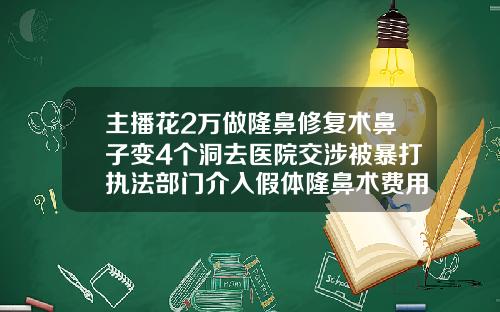 主播花2万做隆鼻修复术鼻子变4个洞去医院交涉被暴打执法部门介入假体隆鼻术费用多少钱