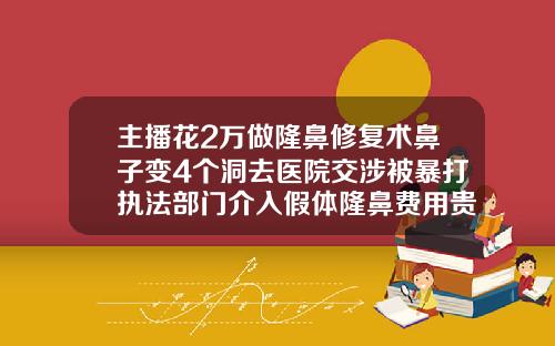 主播花2万做隆鼻修复术鼻子变4个洞去医院交涉被暴打执法部门介入假体隆鼻费用贵不贵