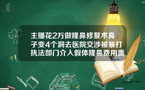 主播花2万做隆鼻修复术鼻子变4个洞去医院交涉被暴打执法部门介入假体隆鼻费用贵不贵