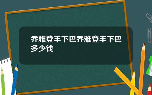 乔雅登丰下巴乔雅登丰下巴多少钱