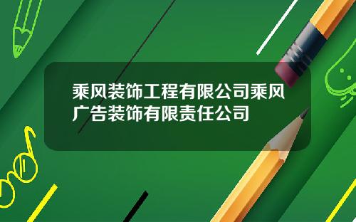 乘风装饰工程有限公司乘风广告装饰有限责任公司