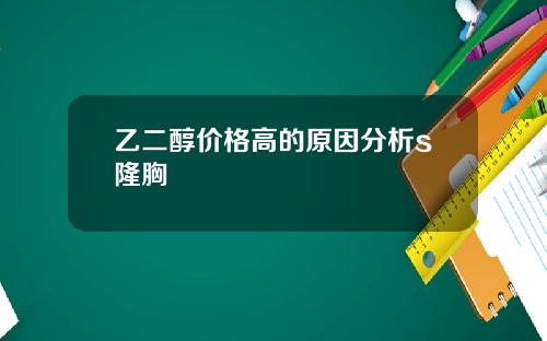 乙二醇价格高的原因分析s隆胸