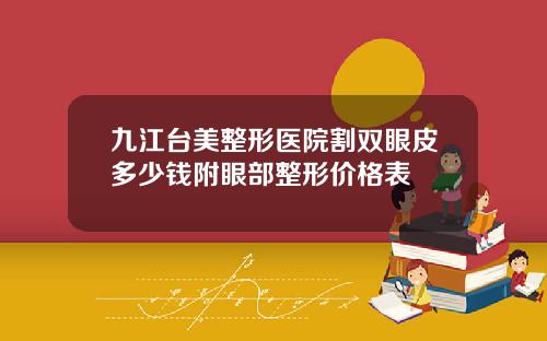 九江台美整形医院割双眼皮多少钱附眼部整形价格表