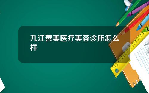 九江善美医疗美容诊所怎么样