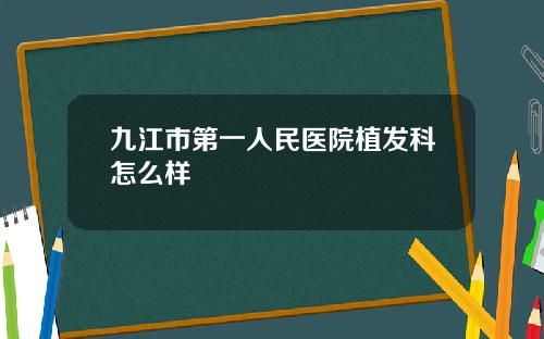 九江市第一人民医院植发科怎么样