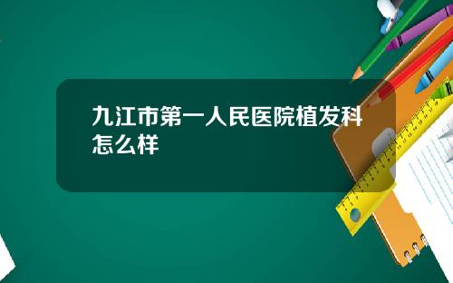 九江市第一人民医院植发科怎么样