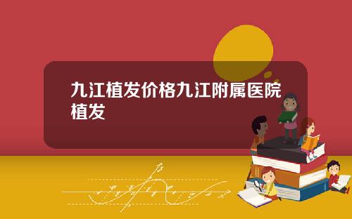九江植发价格九江附属医院植发