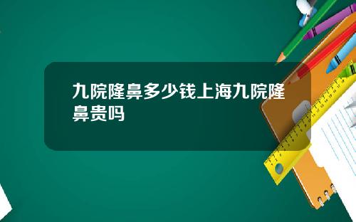 九院隆鼻多少钱上海九院隆鼻贵吗