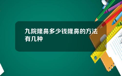 九院隆鼻多少钱隆鼻的方法有几种