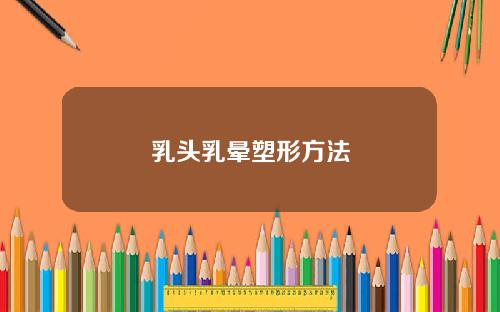 乳头乳晕塑形方法