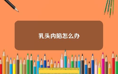 乳头内陷怎么办