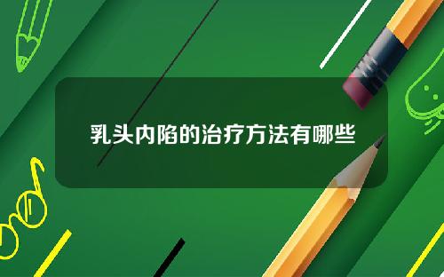 乳头内陷的治疗方法有哪些