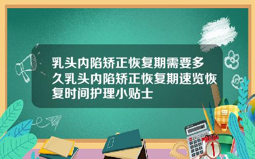 乳头内陷矫正恢复期需要多久乳头内陷矫正恢复期速览恢复时间护理小贴士