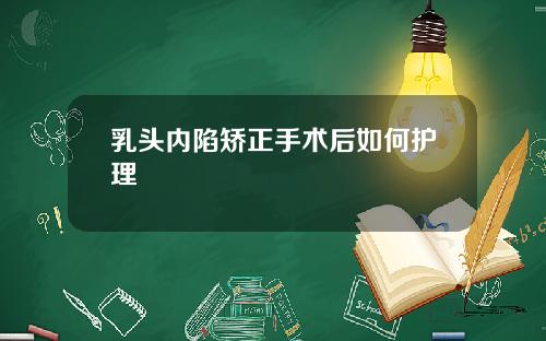 乳头内陷矫正手术后如何护理