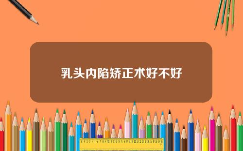 乳头内陷矫正术好不好
