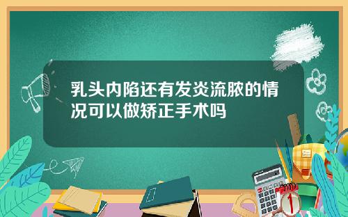 乳头内陷还有发炎流脓的情况可以做矫正手术吗
