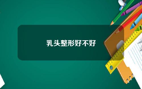 乳头整形好不好