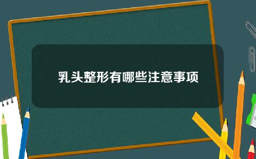 乳头整形有哪些注意事项
