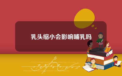 乳头缩小会影响哺乳吗