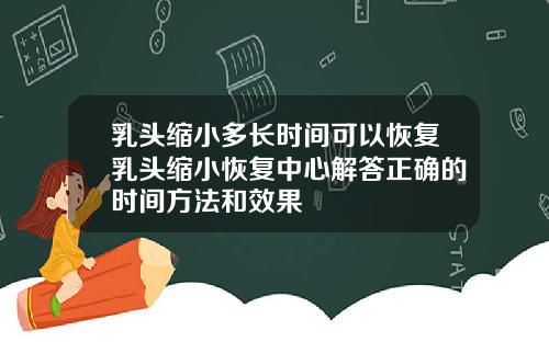 乳头缩小多长时间可以恢复乳头缩小恢复中心解答正确的时间方法和效果