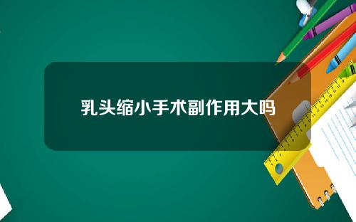 乳头缩小手术副作用大吗