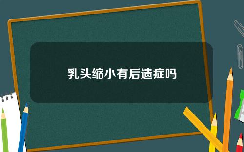 乳头缩小有后遗症吗