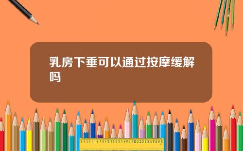 乳房下垂可以通过按摩缓解吗