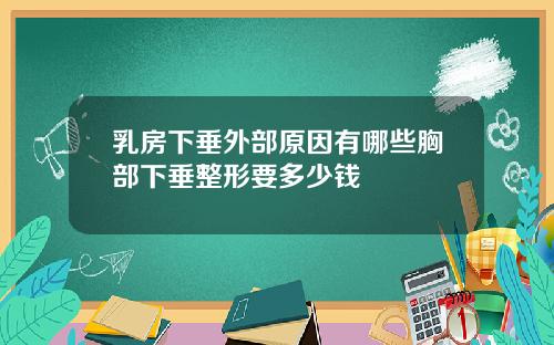 乳房下垂外部原因有哪些胸部下垂整形要多少钱