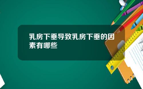乳房下垂导致乳房下垂的因素有哪些