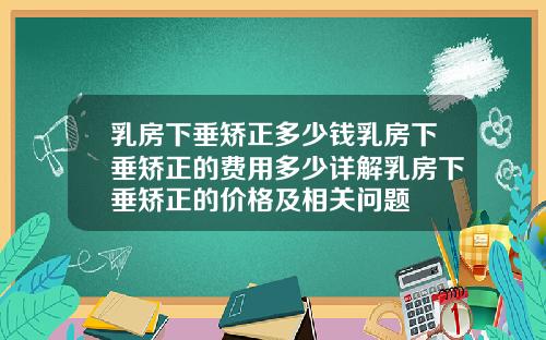 乳房下垂矫正多少钱乳房下垂矫正的费用多少详解乳房下垂矫正的价格及相关问题