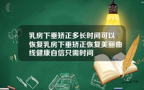 乳房下垂矫正多长时间可以恢复乳房下垂矫正恢复美丽曲线健康自信只需时间