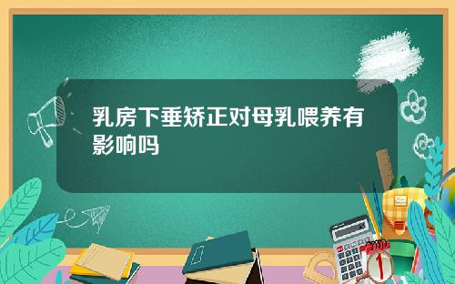乳房下垂矫正对母乳喂养有影响吗