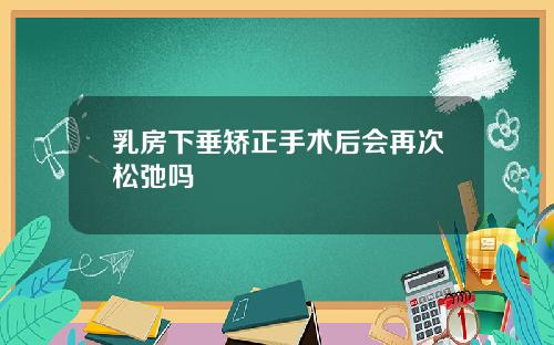 乳房下垂矫正手术后会再次松弛吗
