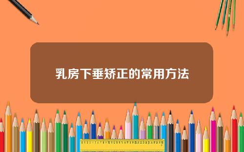 乳房下垂矫正的常用方法