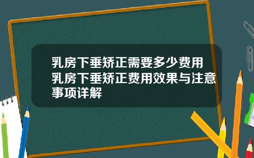 乳房下垂矫正需要多少费用乳房下垂矫正费用效果与注意事项详解