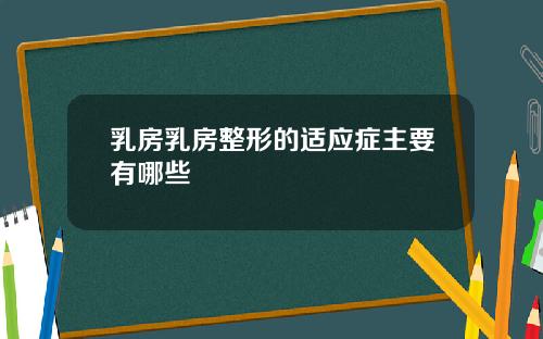 乳房乳房整形的适应症主要有哪些