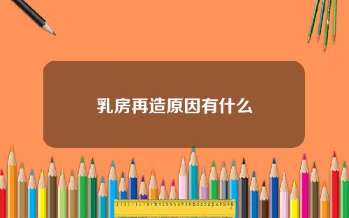乳房再造原因有什么