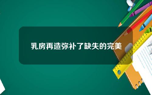 乳房再造弥补了缺失的完美