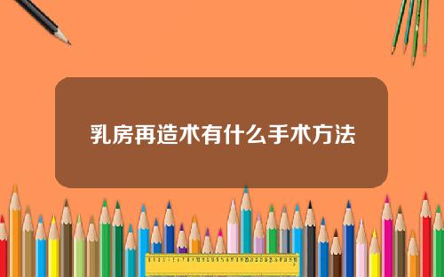 乳房再造术有什么手术方法