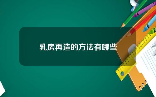 乳房再造的方法有哪些
