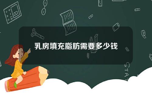 乳房填充脂肪需要多少钱