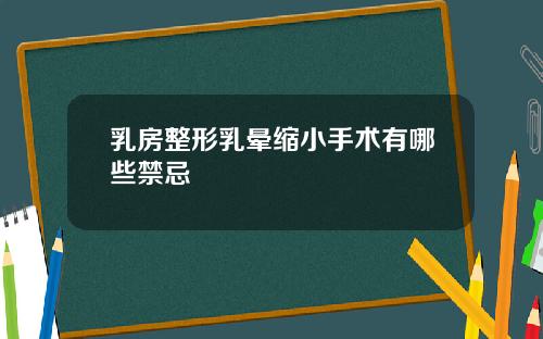 乳房整形乳晕缩小手术有哪些禁忌