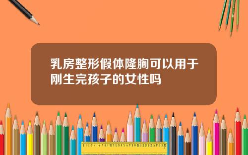 乳房整形假体隆胸可以用于刚生完孩子的女性吗