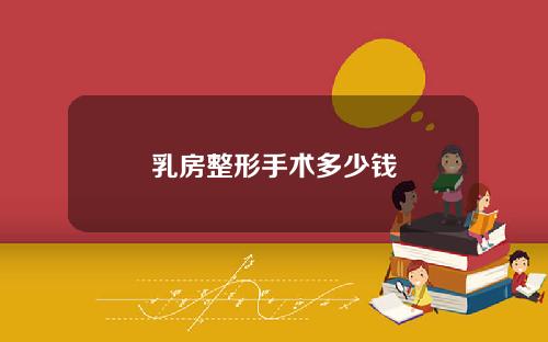 乳房整形手术多少钱