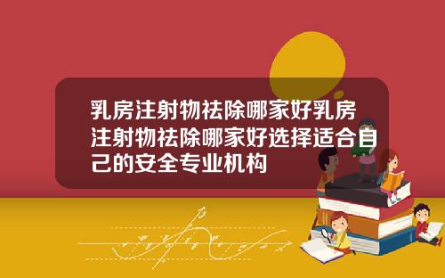 乳房注射物祛除哪家好乳房注射物祛除哪家好选择适合自己的安全专业机构