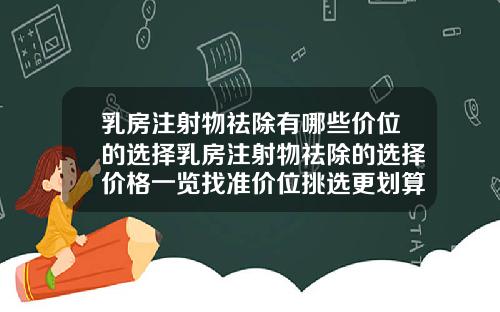 乳房注射物祛除有哪些价位的选择乳房注射物祛除的选择价格一览找准价位挑选更划算的方式